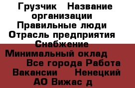 Грузчик › Название организации ­ Правильные люди › Отрасль предприятия ­ Снабжение › Минимальный оклад ­ 26 000 - Все города Работа » Вакансии   . Ненецкий АО,Вижас д.